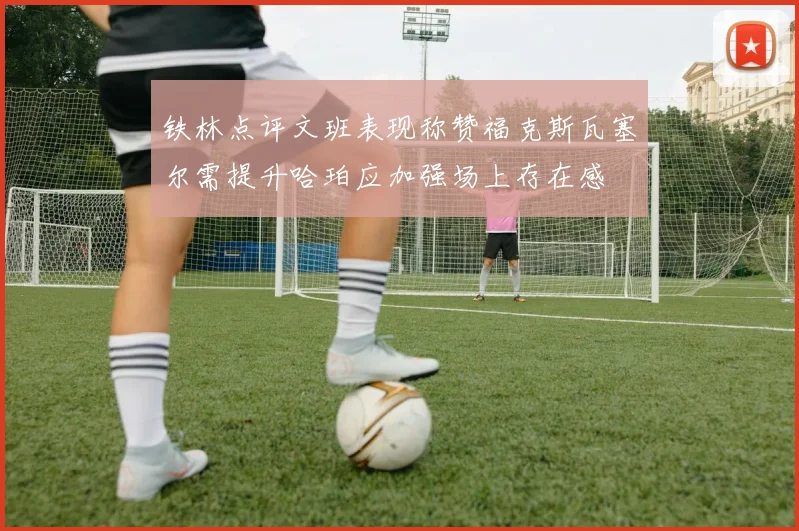 铁林点评文班表现称赞福克斯瓦塞尔需提升哈珀应加强场上存在感