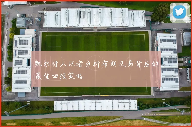 凯尔特人记者分析布朗交易背后的最佳回报策略