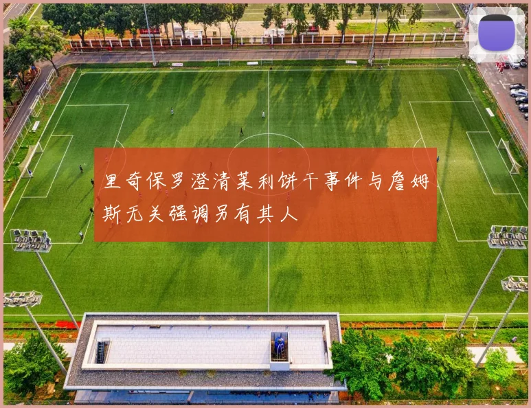 里奇保罗澄清莱利饼干事件与詹姆斯无关强调另有其人
