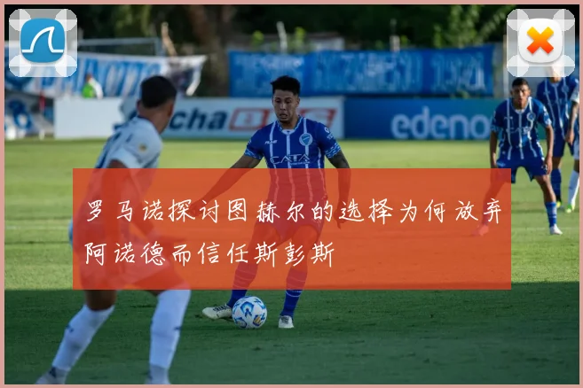 罗马诺探讨图赫尔的选择为何放弃阿诺德而信任斯彭斯