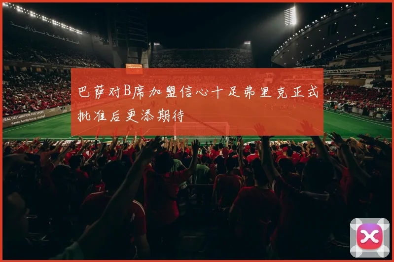 巴萨对B席加盟信心十足弗里克正式批准后更添期待