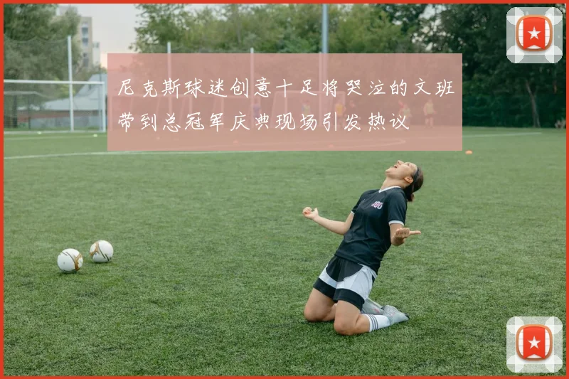 尼克斯球迷创意十足将哭泣的文班带到总冠军庆典现场引发热议