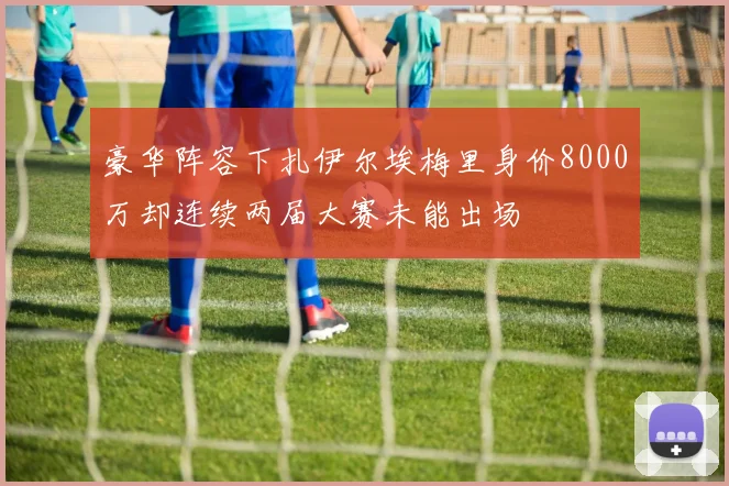 豪华阵容下扎伊尔埃梅里身价8000万却连续两届大赛未能出场