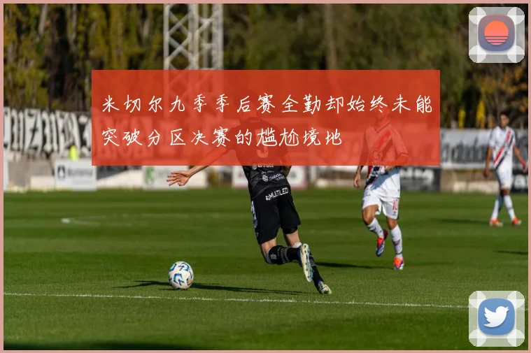 米切尔九季季后赛全勤却始终未能突破分区决赛的尴尬境地