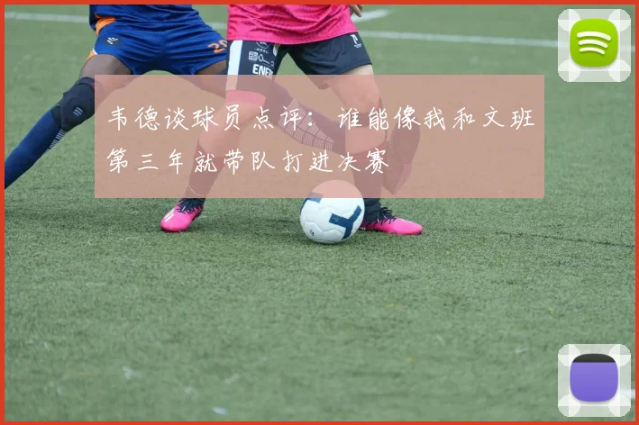 韦德谈球员点评：谁能像我和文班第三年就带队打进决赛