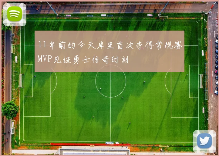 11年前的今天库里首次夺得常规赛MVP见证勇士传奇时刻