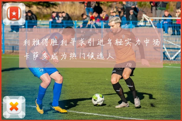 利雅得胜利寻求引进年轻实力中场卡萨多成为热门候选人