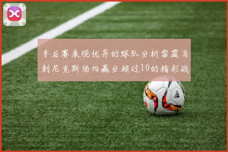 季后赛表现优异的球队分析雷霆马刺尼克斯场均赢分超过10的精彩战绩